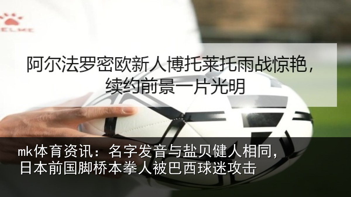 mk体育资讯：名字相关情况同日相关情况被巴西球迷攻击