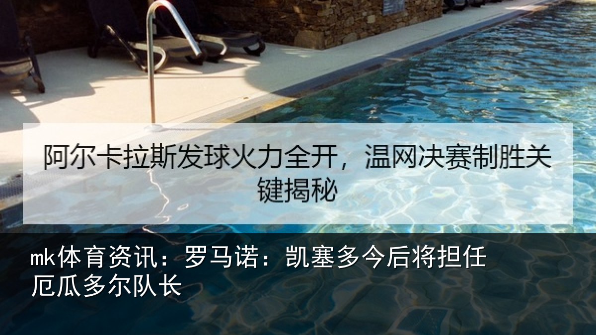 mk体育资讯：罗马诺：凯塞多今相关情况队长