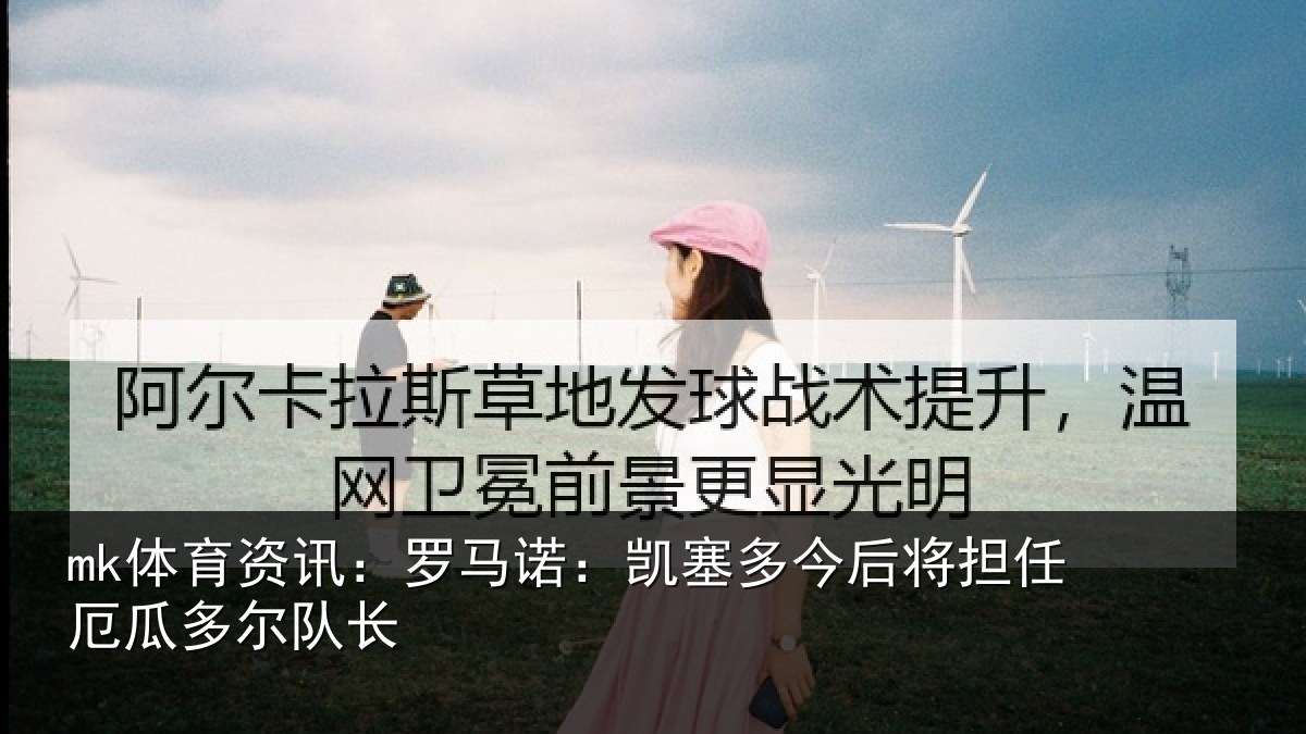 mk体育资讯：罗马诺：凯塞多今后将担任厄瓜多尔队长