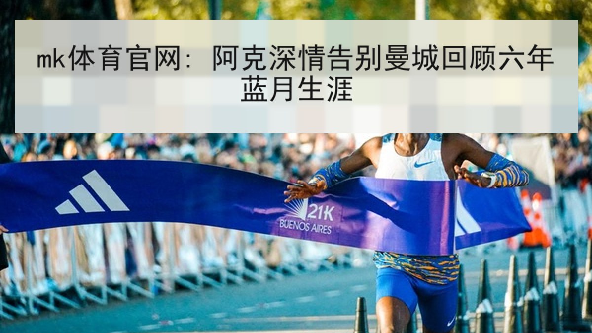 mk体育官网: 阿克深情告别曼城回顾六年蓝月生涯