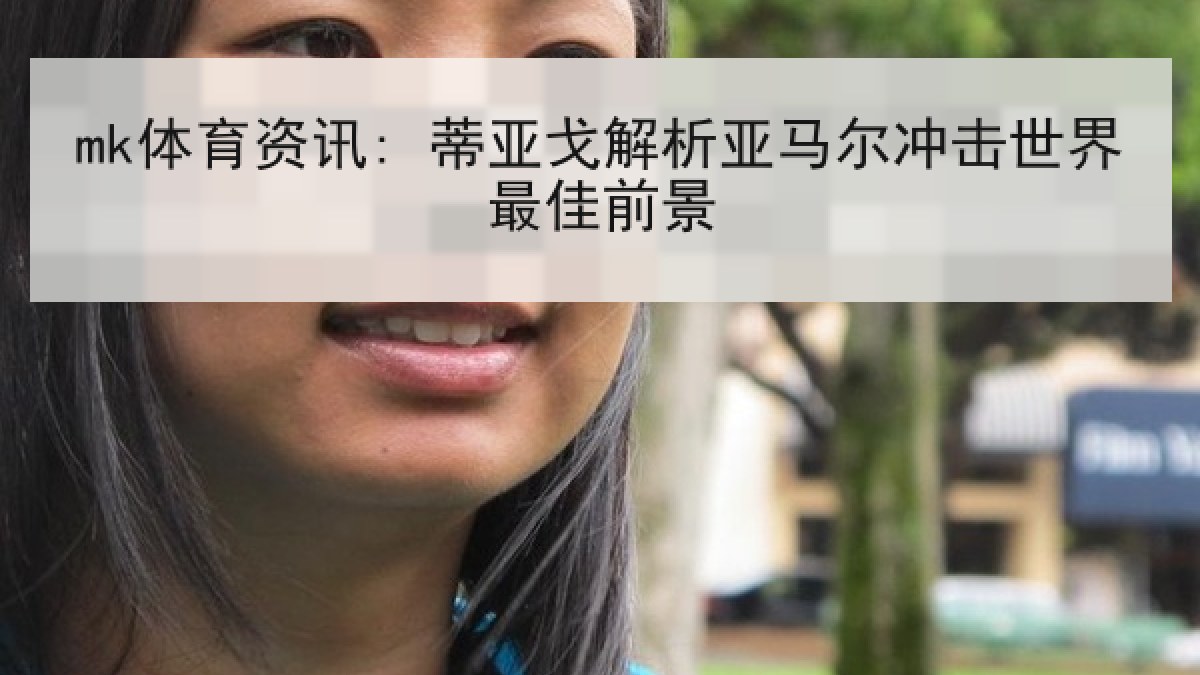 mk体育资讯: 蒂亚戈解析亚马尔冲击世界最佳前景 mk体育资讯: 蒂亚戈解析亚马尔冲击世界最佳前景