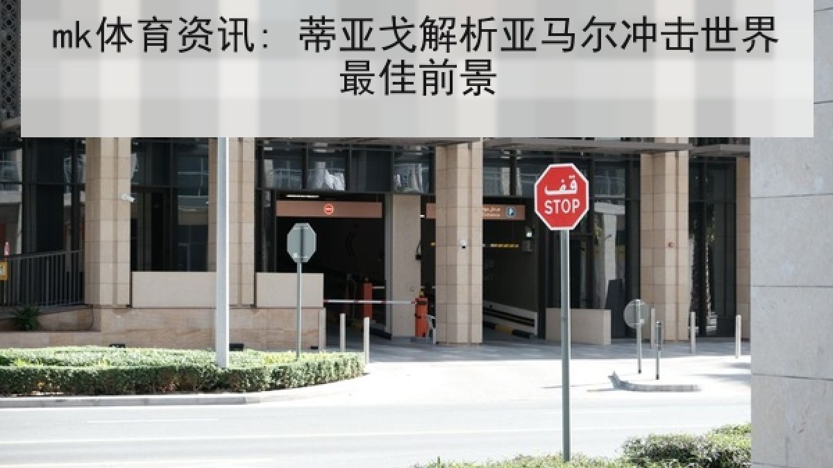 mk体育资讯: 蒂亚戈解析亚马尔冲击世界最佳前景