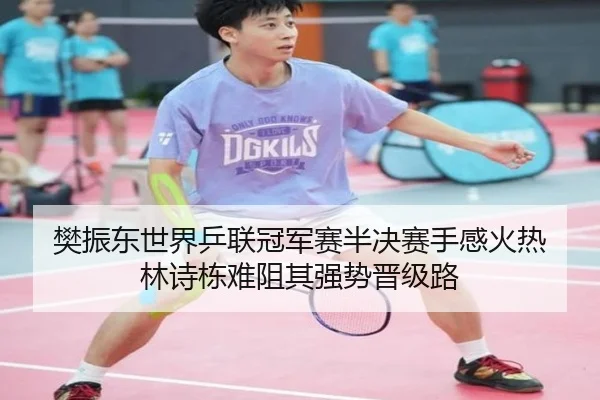 樊振东世界乒联冠军赛半决赛手感火热 林诗栋难阻其强势晋级路
