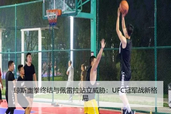 琼斯重拳终结与佩雷拉站立威胁：UFC冠军战新格局