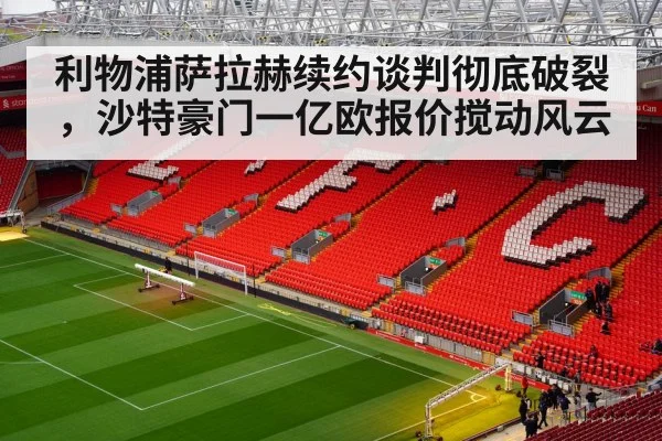 利物浦萨拉赫续约谈判彻底破裂，沙特豪门一亿欧报价搅动风云