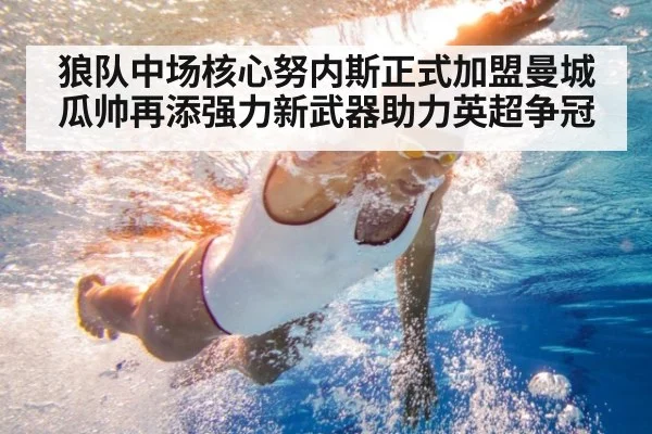 狼队中场核心努内斯正式加盟曼城瓜帅再添强力新武器助力英超争冠