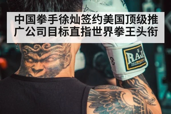 中国拳手徐灿签约美国顶级推广公司目标直指世界拳王头衔