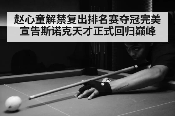 赵心童解禁复出排名赛夺冠完美宣告斯诺克天才正式回归巅峰